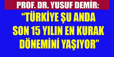 PROF. DR. DEMİR:  TÜRKİYE ŞU ANDA SON 15 YILIN EN KURAK DÖNEMİNİ YAŞIYOR