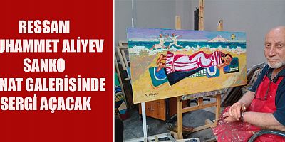 -RESSAM MUHAMMET ALİYEV SANKO SANAT GALERİSİNDE SERGİ AÇACAK