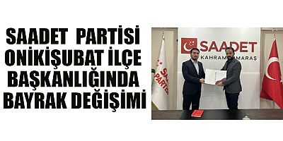 SAADET ONİKİŞUBAT İLÇE BAŞKANLIĞINDA BAYRAK DEĞİŞİMİ