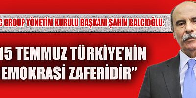 BAŞKAN ŞAHİN BALCIOĞLU: “15 TEMMUZ TÜRKİYE’NİN DEMOKRASİ ZAFERİDİR”