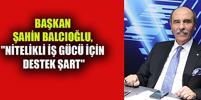 ŞAHİN BALCIOĞLU, “ÇALIŞAN NÜFUSTA CİDDİ ORANDA GÖÇ VAR