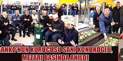 -SANKO’NUN KURUCUSU SANİ KONUKOĞLU, MEZARI BAŞINDA ANILDI
