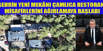 ŞEHRİN YENİ MEKÂNI ÇAMLICA RESTORAN, MİSAFİRLERİNİ AĞIRLAMAYA BAŞLADI