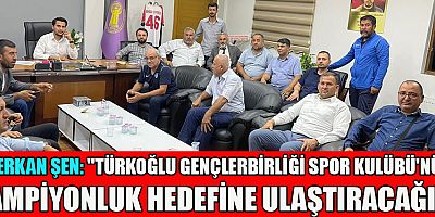 SERKAN ŞEN: “TÜRKOĞLU GENÇLERBİRLİĞİ’Nİ ŞAMPİYONLUĞA ULAŞTIRMAK İÇİN VAR GÜCÜMÜZLE ÇALIŞACAĞIZ”