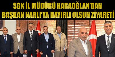 SGK İL MÜDÜRÜ KARAOĞLAN, GÜVEN TAZELEYEN BAŞKAN NARLI’YI KUTLADI