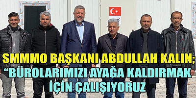 SMMMO BAŞKANI ABDULLAH KALIN ”BÜROLARIMIZI AYAĞA KALDIRMAK İÇİN YOĞUN ÇALIŞMALARIMIZA DEVAM EDİYORUZ”