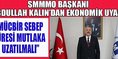 SMMMO BAŞKANI ABDULLAH KALIN: SÜRE UZATILMAZSA CİDDİ KAYIPLAR YAŞANIR