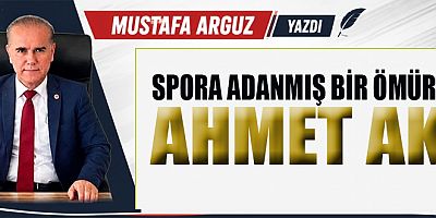 SPORA ADANMIŞ BİR ÖMÜR: AHMET AK