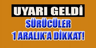 SÜRÜCÜLER: 1 ARALIK’A DİKKAT!