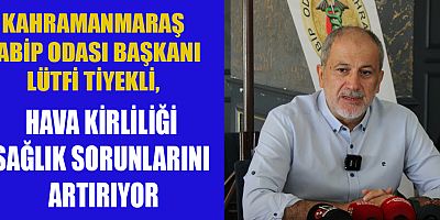 TABİP ODASI BAŞKANI TİYEKLİ: KAHRAMANMARAŞ'TA SAĞLIK ALT YAPISI ZAYIF
