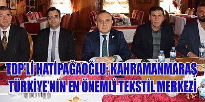 TDP’Lİ HATİPAĞAOĞLU: “KAHRAMANMARAŞ TÜRKİYE DEĞİŞİM PARTİSİ İÇİN ÇOK ÖZEL BİR YERDİR”