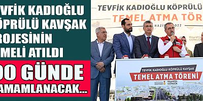 TEVFİK KADIOĞLU KÖPRÜLÜ KAVŞAK PROJESİNİN TEMELİ ATILDI
