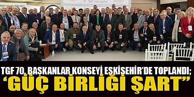 TGF 70. BAŞKANLAR KONSEYİ ESKİŞEHİR’DE TOPLANDI ‘GÜÇ BİRLİĞİ ŞART’’