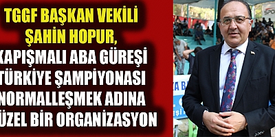 TGGF BAŞKAN VEKİLİ ŞAHİN HOPUR, HAYATIN NORMALLEŞMESİ AÇISINDAN ÖNEMLİ BİR ORGANİZASYON