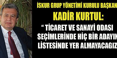 “ TİCARET VE SANAYİ ODASI SEÇİMLERİNDE HİÇ BİR ADAYIN LİSTESİNDE YER ALMAYACAGIZ”