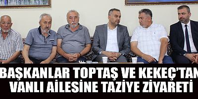 TOPTAŞ VE KEKEÇ’TEN TAZİYE ZİYARETİ