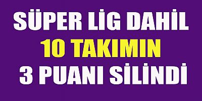 TÜRKİYE’DE 10 FUTBOL TAKIMINA 3 PUAN SİLME CEZASI