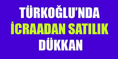 TÜRKOĞLU’NDA İCRAADAN SATILIK DÜKKAN