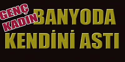 ÜÇ ÇOCUK ANNESİ EVİNİN BANYOSUNDA ASILI BULUNDU
