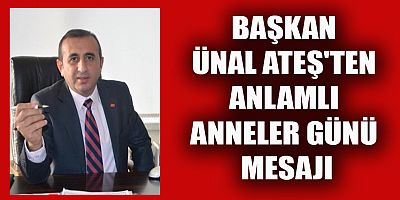 ÜNAL ATEŞ'TEN ANLAMLI ANNELER GÜNÜ MESAJI
