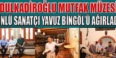 ÜNLÜ SANATÇI YAVUZ BİNGÖL   DULKADİROĞLU MUTFAK MÜZESİ’Nİ ZİYARET ETTİ