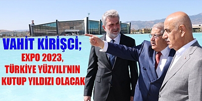 VAHİT KİRİŞCİ EXPO 2023, TÜRKİYE YÜZYILI’NIN KUTUP YILDIZI OLACAK