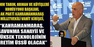 VAHİT KİRİŞCİ: KAHRAMANMARAŞ KATMA DEĞERLİ ÜRETİME GEÇMEK ZORUNDA