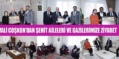 VALİ COŞKUN’DAN ŞEHİT AİLELERİ VE GAZİLERİMİZE ZİYARET