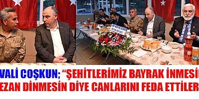 VALİ COŞKUN GAZİ KIŞLASINDA ŞEHİT AİLELERİ VE GAZİLERİMİZLE İFTAR YAPTI