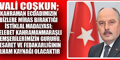 VALİ COŞKUN’UN KAHRAMANMARAŞ’A İSTİKLAL MADALYASI VERİLİŞİNİN 97. YIL DÖNÜMÜ MESAJI