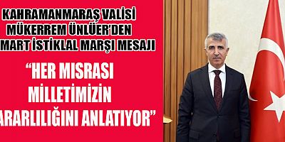 VALİ MÜKERREM ÜNLÜER: “İSTİKLAL MARŞI MİLLETİMİZİN BAĞIMSIZLIK DESTANIDIR”
