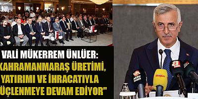 VALİ MÜKERREM ÜNLÜER: KAHRAMANMARAŞ HER ALANDA GÜÇLENİYOR