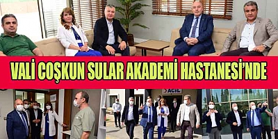 VALİ ÖMER FARUK COŞKUN SULAR AKADEMİ HASTANESİ’Nİ ZİYARET ETTİ