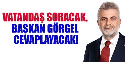 VATANDAŞ SORACAK, BAŞKAN GÖRGEL CEVAPLAYACAK!