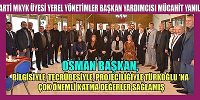 YANILMAZ OSMAN BAŞKAN, TÜRKOĞLU 'NA ÇOK ÖNEMLİ KATMA DEĞERLER SAĞLAMIŞ