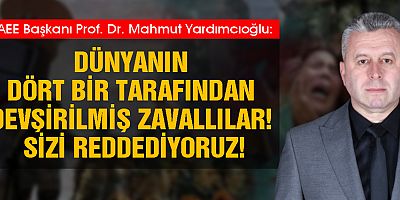 YARDIMCIOĞLU: DÜNYANIN DÖRT BİR TARAFINDAN DEVŞİRİLMİŞ ZAVALLILAR! SİZİ REDDEDİYORUZ!