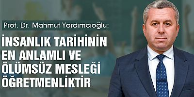 YARDIMCIOĞLU: İNSANLIK TARİHİNİN EN ANLAMLI VE ÖLÜMSÜZ MESLEĞİ ÖĞRETMENLİKTİR