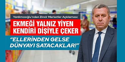 YARDIMCIOĞLU “KÜÇÜK ESNAFIMIZI ZİNCİR MARKETLERİN İNSAFINA BIRAKMAMALIYIZ”