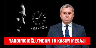 YARDIMCIOĞLU’NDAN 10 KASIM ATATÜRK’Ü ANMA GÜNÜ MESAJI