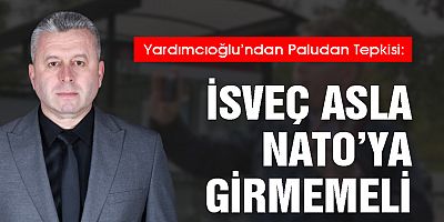 YARDIMCIOĞLU’NDAN PALUDAN TEPKİSİ: İSVEÇ ASLA NATO’YA GİRMEMELİ