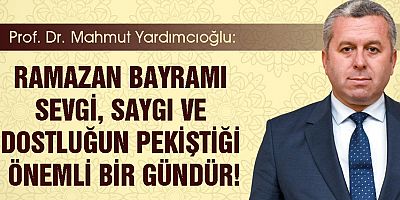 YARDIMCIOĞLU: RAMAZAN BAYRAMI SEVGİ, SAYGI VE DOSTLUĞUN PEKİŞTİĞİ ÖNEMLİ BİR GÜNDÜR