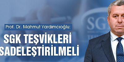 YARDIMCIOĞLU, “SİGORTA PRİM TEŞVİKLERİNİN SAYISININ 3 YA DA 4’E DÜŞÜRÜLMELİ”