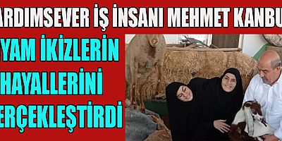 YARDIMSEVER İŞ İNSANI MEHMET KANBUR,SİYAM İKİZLERİN ÇOCUKLUK HAYALİNİ GERÇEKLEŞTİRDİ