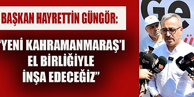 YENİ KAHRAMANMARAŞ’IN İNŞASI BAŞLIYOR