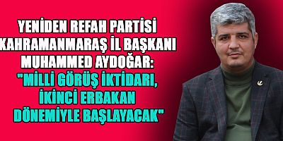 YENİDEN REFAH PARTİSİ KAHRAMANMARAŞ İL BAŞKANI MUHAMMED AYDOĞAR: YENİ BİR TÜRKİYE İÇİN ADİL DÜZENE İHTİYAÇ VAR
