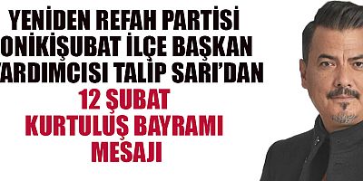 YENİDEN REFAH PARTİSİ ONİKİŞUBAT İLÇE BAŞKANI TALİP SARI’DAN 12 ŞUBAT KURTULUŞ BAYRAMI MESAJI