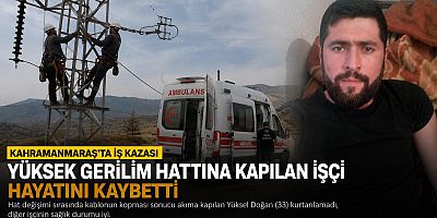 YÜKSEK GERİLİM HATTINA KAPILAN İŞÇİ HAYATINI KAYBETTİ 