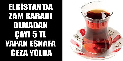 ZAM KARARI OLMADAN ÇAYI 5 TL YAPAN ESNAFA CEZA YOLDA