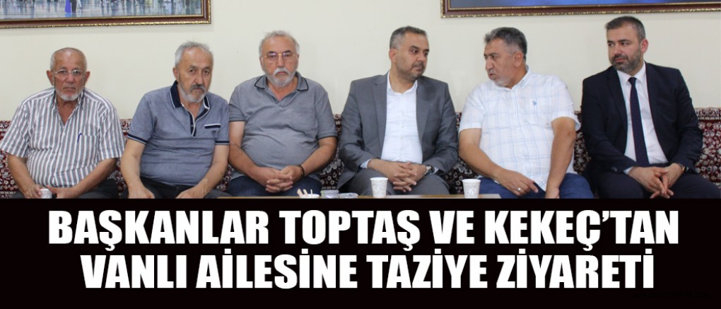 TOPTAŞ VE KEKEÇ’TEN TAZİYE ZİYARETİ